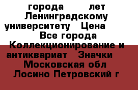 1.1) города : 150 лет Ленинградскому университету › Цена ­ 89 - Все города Коллекционирование и антиквариат » Значки   . Московская обл.,Лосино-Петровский г.